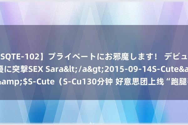 【SQTE-102】プライベートにお邪魔します！ デビューしたてのAV女優に突撃SEX Sara</a>2015-09-14S-Cute&$S-Cute（S-Cu130分钟 好意思团上线“跑腿帮帮衬”高考济急处事