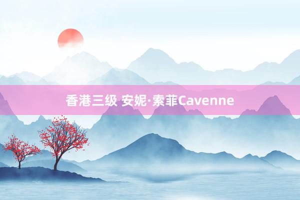 香港三级 安妮·索菲Cavenne