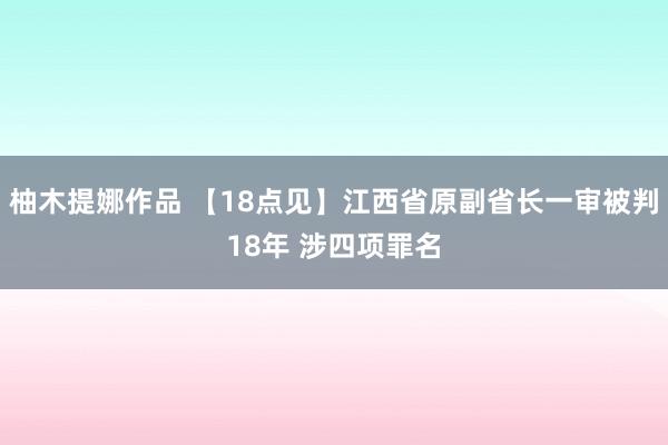 柚木提娜作品 【18点见】江西省原副省长一审被判18年 涉四项罪名