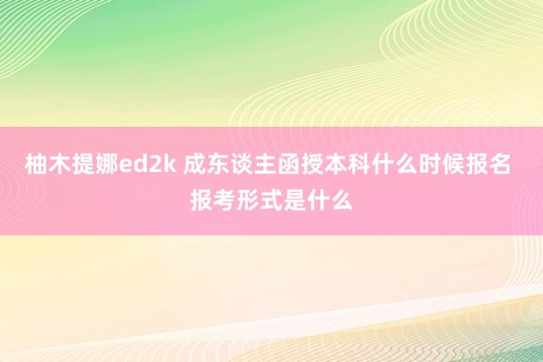 柚木提娜ed2k 成东谈主函授本科什么时候报名 报考形式是什么