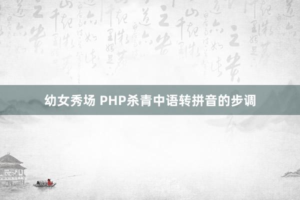 幼女秀场 PHP杀青中语转拼音的步调